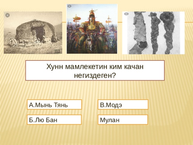 Хунн мамлекетин ким качан негиздеген? А.Мынь Тянь В.Модэ Б.Лю Бан Мулан 