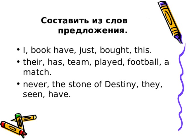 Составить из слов  предложения. I, book have, just, bought, this. their, has, team, played, football, a match. never, the stone of Destiny, they, seen, have.  
