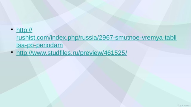 http:// rushist.com/index.php/russia/2967-smutnoe-vremya-tablitsa-po-periodam http://www.studfiles.ru/preview/461525 / 