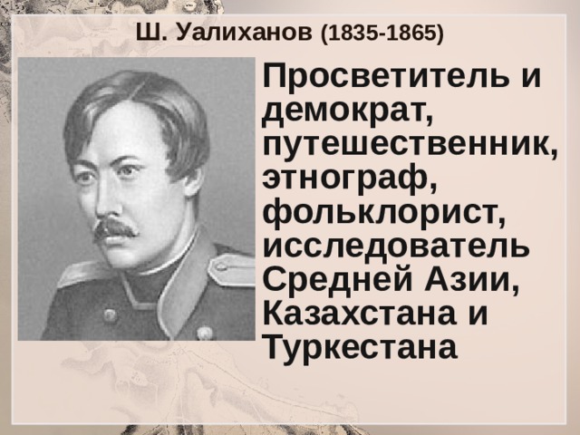 Ш. Уалиханов (1835-1865) Просветитель и демократ, путешественник, этнограф, фольклорист, исследователь Средней Азии, Казахстана и Туркестана 