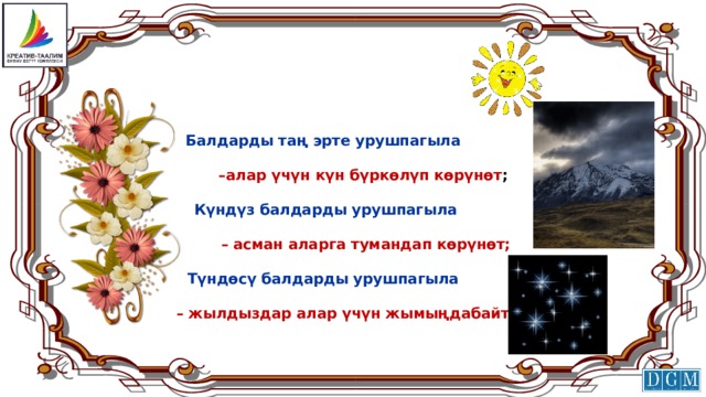 Балдарды таң эрте урушпагыла   –алар үчүн күн бүркөлүп көрүнөт ;  Күндүз балдарды урушпагыла   – асман аларга тумандап көрүнөт;  Түндөсү балдарды урушпагыла   – жылдыздар алар үчүн жымыңдабайт. 