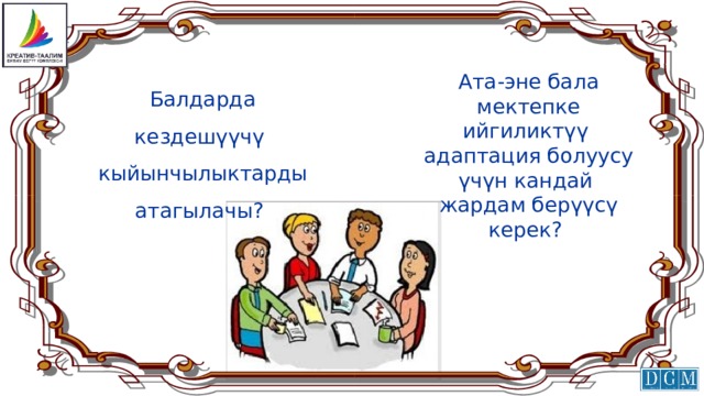 Ата-эне бала мектепке ийгиликтүү адаптация болуусу үчүн кандай жардам берүүсү керек? Балдарда кездешүүчү кыйынчылыктарды атагылачы? 