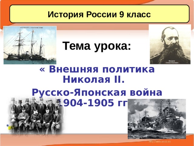 История России 9 класс Тема урока: « Внешняя политика Николая II .  Русско-Японская война 1904-1905 гг.» 