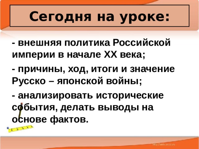 Сегодня на уроке: - внешняя политика Российской империи в начале XX века; - причины, ход, итоги и значение Русско – японской войны; - анализировать исторические события, делать выводы на основе фактов. 25.02.20 Антоненкова А.В. МОУ Будинская ООШ  