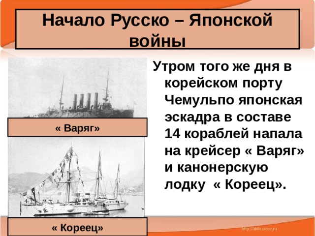Начало Русско – Японской войны Утром того же дня в корейском порту Чемульпо японская эскадра в составе 14 кораблей напала на крейсер « Варяг» и канонерскую лодку « Кореец». « Варяг» 25.02.20 Антоненкова А.В. МОУ Будинская ООШ  « Кореец» 