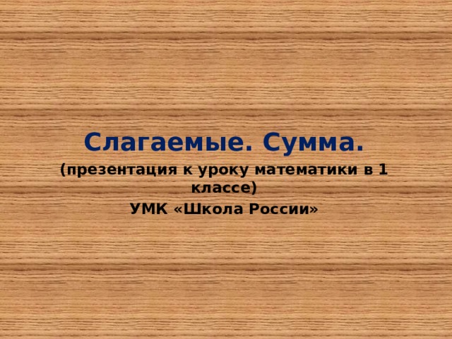 Слагаемые. Сумма. (презентация к уроку математики в 1 классе) УМК «Школа России»     
