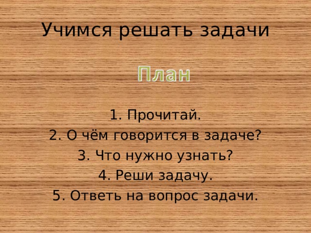 Учимся решать задачи Прочитай. О чём говорится в задаче? Что нужно узнать? Реши задачу. Ответь на вопрос задачи. 