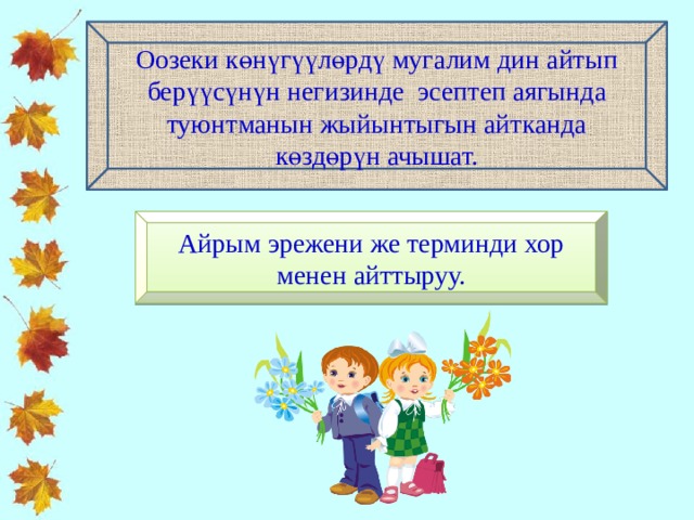 Оозеки көнүгүүлөрдү мугалим дин айтып берүүсүнүн негизинде эсептеп аягында туюнтманын жыйынтыгын айтканда көздөрүн ачышат. Айрым эрежени же терминди хор менен айттыруу. 