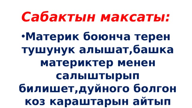 Сабактын максаты: Материк боюнча терен тушунук алышат,башка материктер менен салыштырып билишет,дуйного болгон коз караштарын айтып логикалык ой жугуртууго уйронушот. 