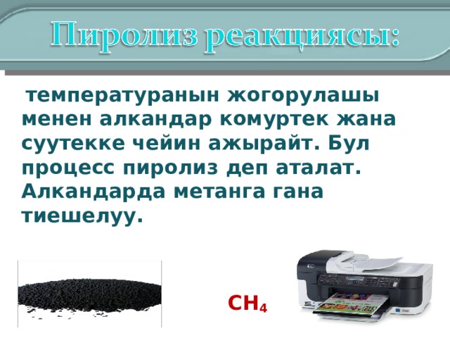  температуранын жогорулашы менен алкандар комуртек жана суутекке чейин ажырайт. Бул процесс пиролиз деп аталат. Алкандарда метанга гана тиешелуу.  СН 4  =  С+2Н 2 