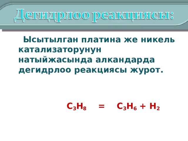   Ысытылган платина же никель катализаторунун натыйжасында алкандарда дегидрлоо реакциясы журот.  C 3 H 8  = C 3 H 6 + H 2 