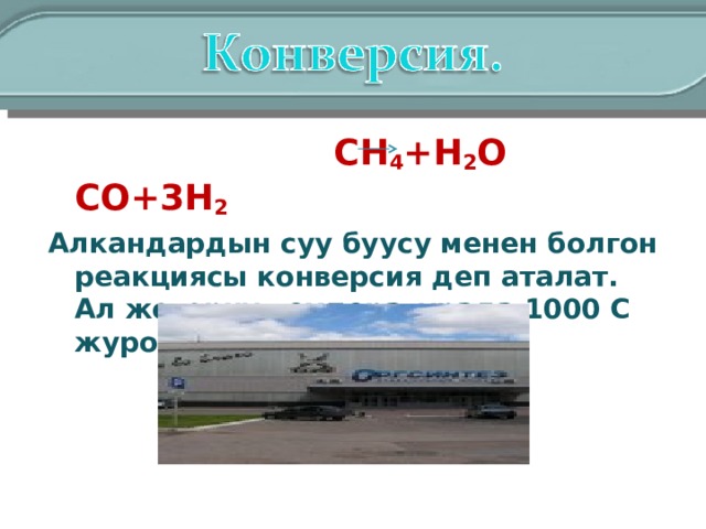 СН 4 +Н 2 O CO +3 H 2 Алкандардын суу буусу менен болгон реакциясы конверсия деп аталат. Ал жогорку температурада 1000 С журот. 