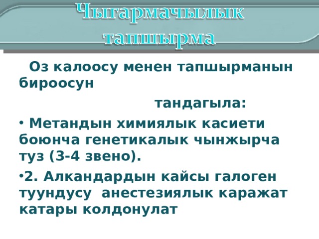  Оз калоосу менен тапшырманын бироосун  тандагыла:  Метандын химиялык касиети боюнча генетикалык чынжырча туз (3-4 звено). 2. Алкандардын кайсы галоген туундусу анестезиялык каражат катары колдонулат 