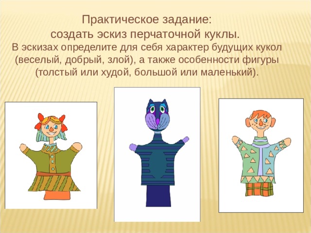 Практическое задание: создать эскиз перчаточной куклы.  В эскизах определите для себя характер будущих кукол (веселый, добрый, злой), а также особенности фигуры (толстый или худой, большой или маленький). 