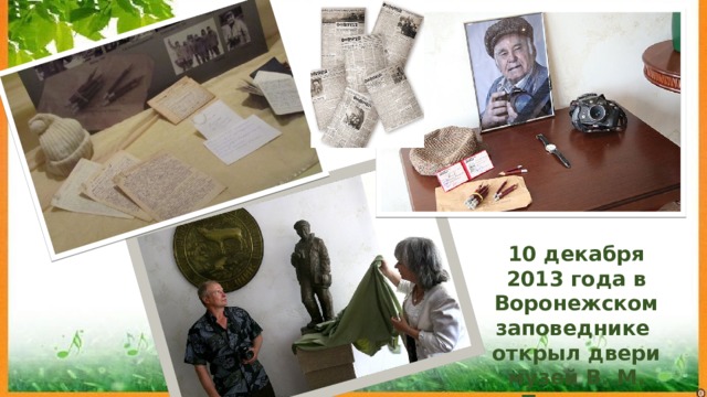 10 декабря 2013 года в Воронежском заповеднике  открыл двери музей В. М. Пескова. 
