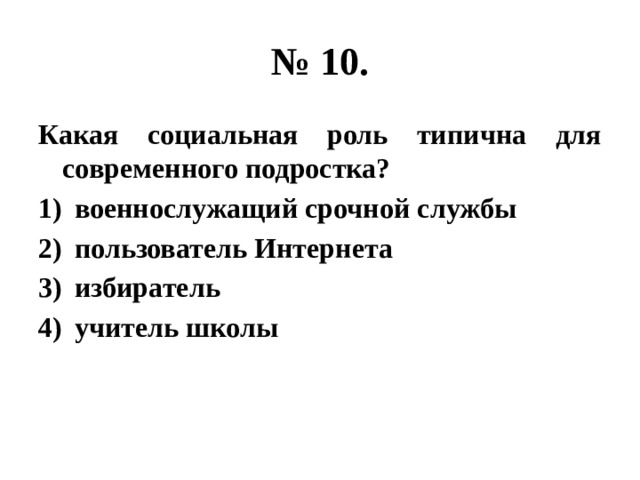 № 10. Какая социальная роль типична для современного подростка? военнослужащий срочной службы пользователь Интернета избиратель учитель школы