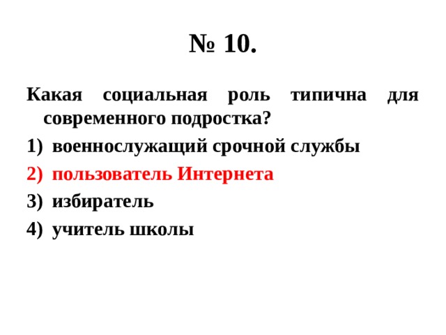 № 10. Какая социальная роль типична для современного подростка? военнослужащий срочной службы пользователь Интернета избиратель учитель школы