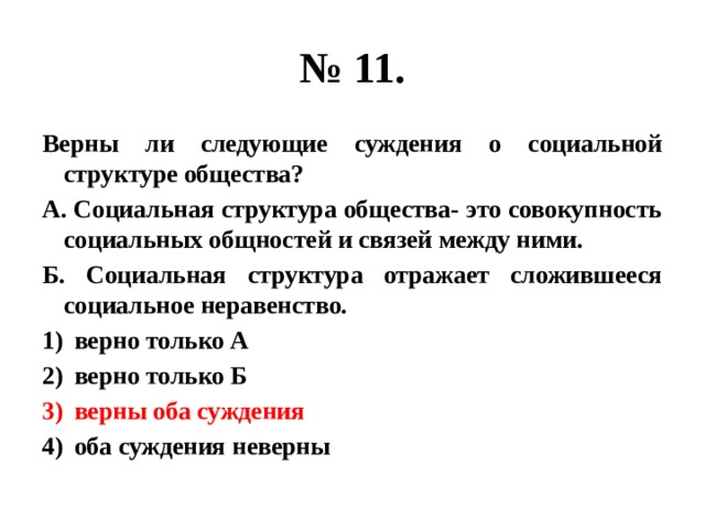 № 11. Верны ли следующие суждения о социальной структуре общества? А. Социальная структура общества- это совокупность социальных общностей и связей между ними. Б. Социальная структура отражает сложившееся социальное неравенство. верно только А верно только Б верны оба суждения оба суждения неверны