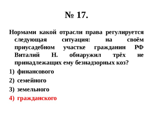 № 17. Нормами какой отрасли права регулируется следующая ситуация: на своём приусадебном участке гражданин РФ Виталий Н. обнаружил трёх не принадлежащих ему безнадзорных коз? финансового семейного земельного гражданского