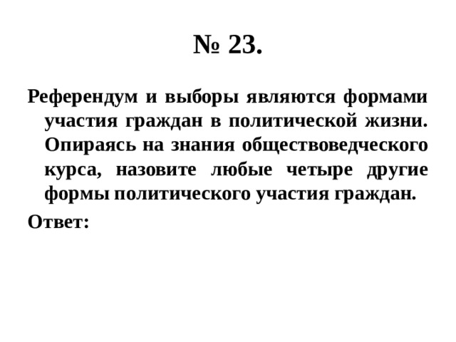 № 23. Референдум и выборы являются формами участия граждан в политической жизни. Опираясь на знания обществоведческого курса, назовите любые четыре другие формы политического участия граждан. Ответ: