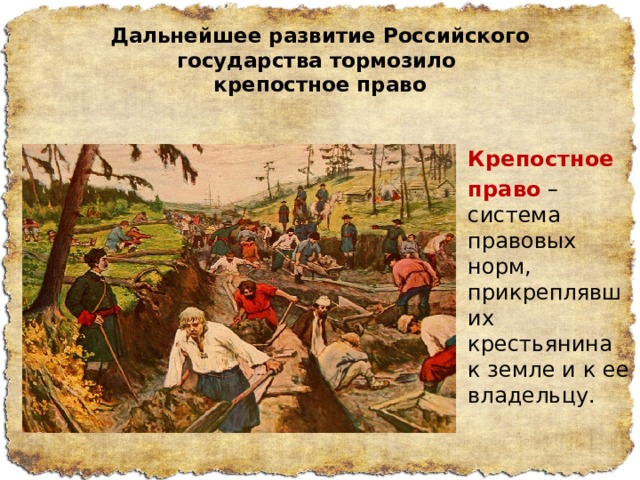 Дальнейшее развитие Российского государства тормозило  крепостное право Крепостное   право  – система правовых норм, прикреплявших крестьянина к земле и к ее владельцу. 