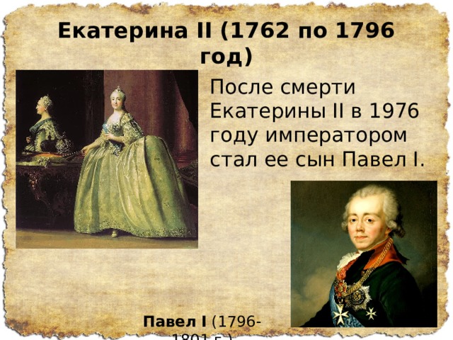 Екатерина II (1762 по 1796 год) После смерти Екатерины II в 1976 году императором стал ее сын Павел I. Павел   I  (1796-1801 г.) 