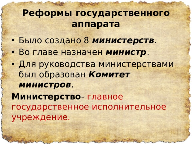 Реформы государственного аппарата Было создано 8 министерств . Во главе назначен министр . Для руководства министерствами был образован Комитет министров . Министерство - главное государственное исполнительное учреждение. 