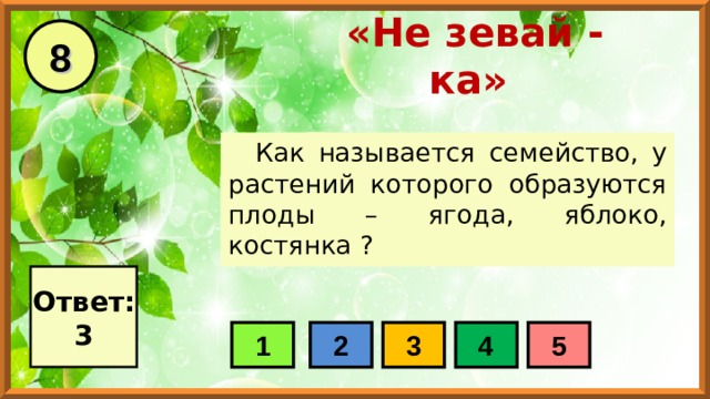 8 «Не зевай - ка» Как называется семейство, у растений которого образуются плоды – ягода, яблоко, костянка ? Ответ: 3 1 2 3 4 5 