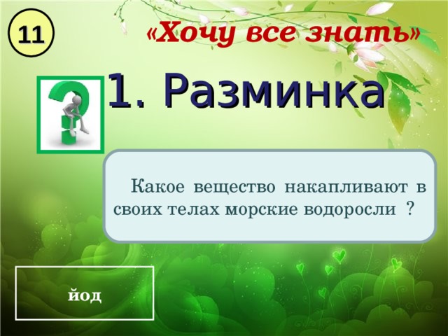 11 «Хочу все знать» 1. Разминка Какое вещество накапливают в своих телах морские водоросли ? йод 