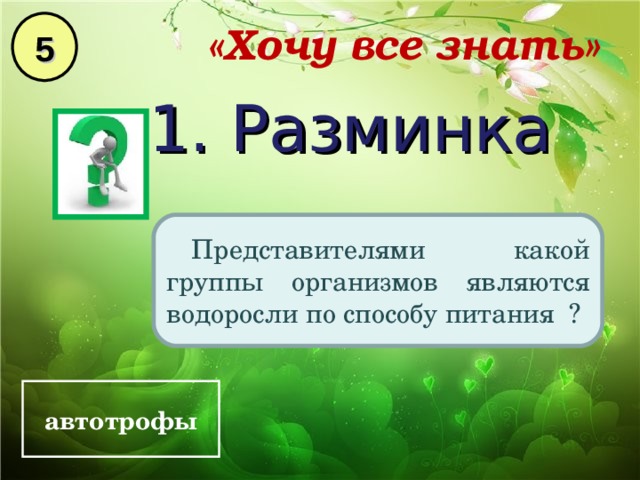 5 «Хочу все знать» 1. Разминка Представителями какой группы организмов являются водоросли по способу питания ? автотрофы 