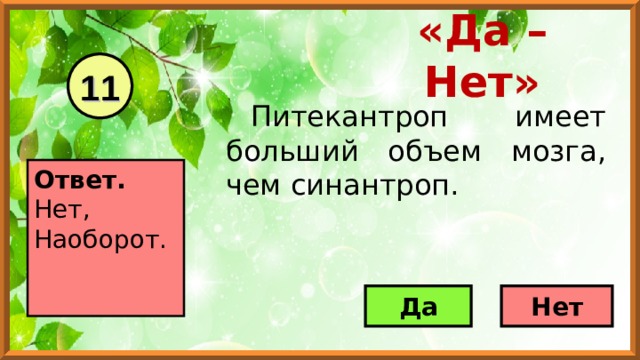 «Да – Нет» 11 Питекантроп имеет больший объем мозга, чем синантроп.   Ответ. Нет, Наоборот.     Да Нет 