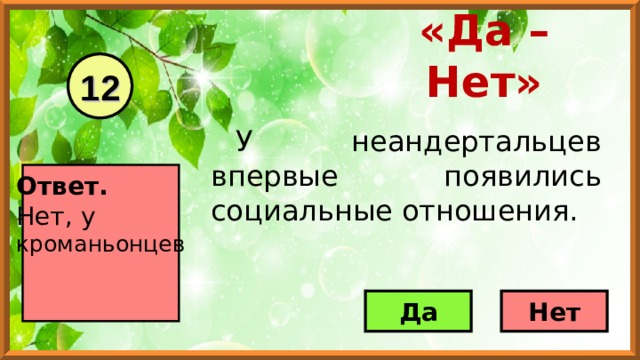 «Да – Нет» 12 У неандертальцев впервые появились социальные отношения. Ответ. Нет, у кроманьонцев   Да Нет 