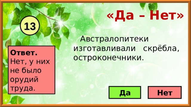 «Да – Нет» 13 Австралопитеки изготавливали скрёбла, остроконечники. Ответ. Нет, у них не было орудий труда. Да Нет 