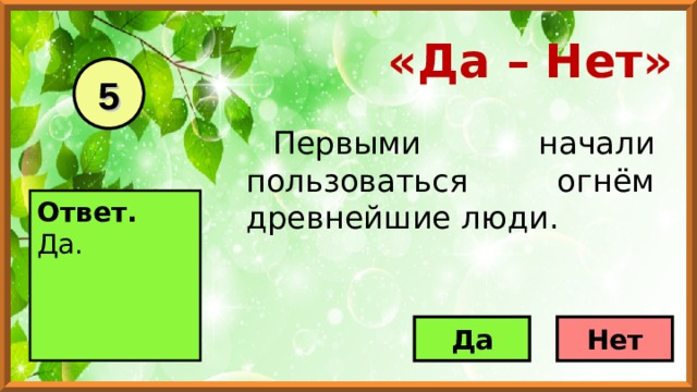 «Да – Нет» 5 Первыми начали пользоваться огнём древнейшие люди.  Ответ. Да.     Да Нет 