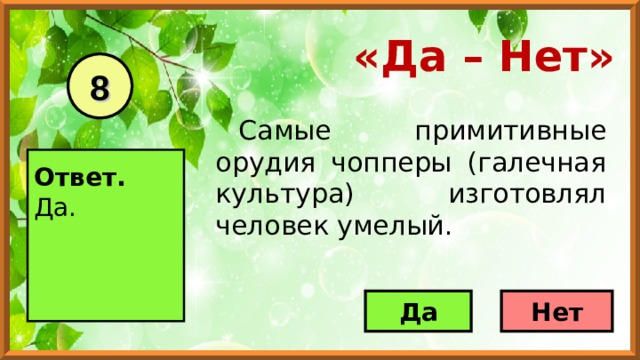 «Да – Нет» 8 Самые примитивные орудия чопперы (галечная культура) изготовлял человек умелый.  Ответ. Да.     Да Нет 