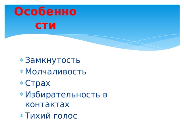 Особенности Замкнутость Молчаливость Страх Избирательность в контактах Тихий голос 