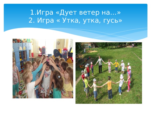 1.Игра «Дует ветер на…»  2. Игра « Утка, утка, гусь» 