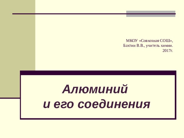 МКОУ «Совхозная СОШ»,  Бахтин В.В., учитель химии.  2017г. Алюминий  и его соединения 