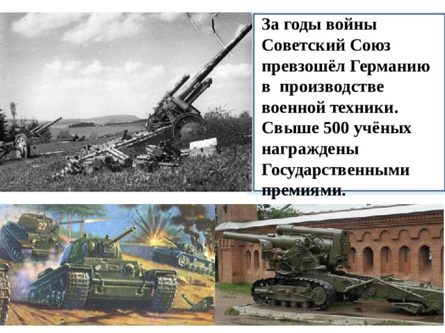 За годы войны Советский Союз превзошёл Германию в производстве военной техники. Свыше 500 учёных награждены Государственными премиями. З 