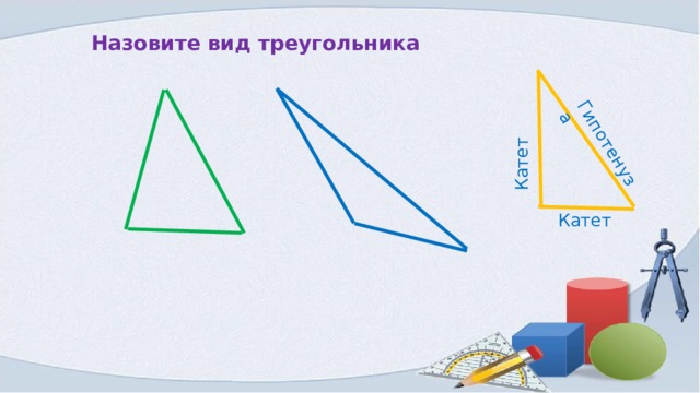 Катет Гипотенуза Назовите вид треугольника Катет 