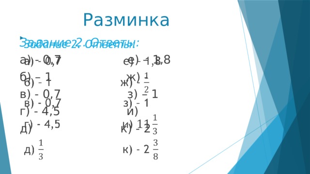 Разминка Задание 2. Ответы:   а) - 0,7 е) – 1,8 б) – 1 ж) - в) - 0,7 з) – 1 г) - 4,5 и) д) к) - 2 