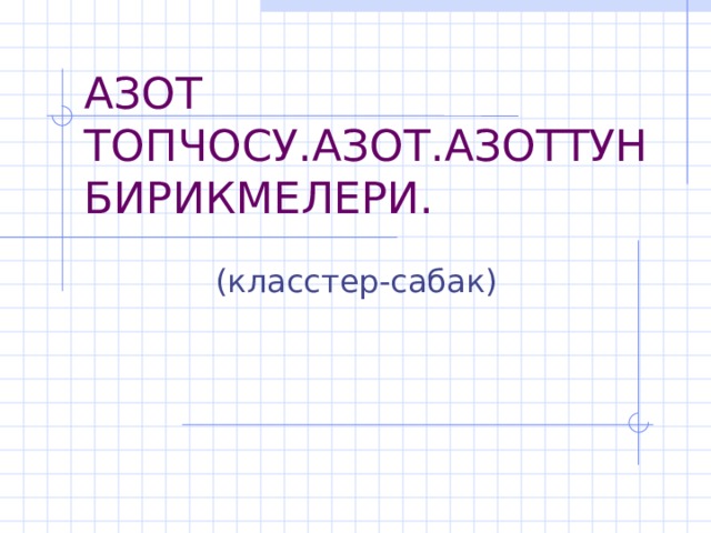 АЗОТ ТОПЧОСУ.АЗОТ.АЗОТТУН БИРИКМЕЛЕРИ.  (класстер-сабак) 