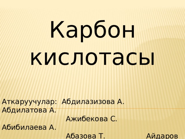 Карбон кислотасы Аткаруучулар: Абдилазизова А. Абдилатова А.  Ажибекова С. Абибилаева А.  Абазова Т. Айдаров Т. 