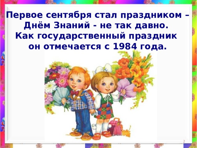 Первое сентября стал праздником – Днём Знаний - не так давно. Как государственный праздник он отмечается с 1984 года.   