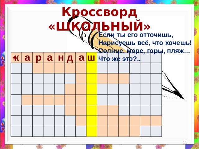 Кроссворд «ШКОЛЬНЫЙ» Если ты его отточишь,  Нарисуешь всё, что хочешь!  Солнце, море, горы, пляж…  Что же это?..    к а р а н д а ш                                                                                                                                                                 *  