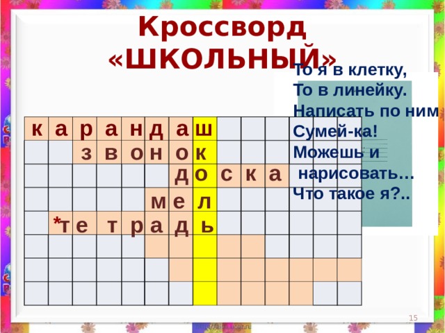 Кроссворд «ШКОЛЬНЫЙ» То я в клетку,  То в линейку.  Написать по ним  Сумей-ка!  Можешь и  нарисовать…  Что такое я?..    к а р а н д а ш                                                                                                                                                                 з в о н о к д о с к а м е л *  т е т р а д ь  