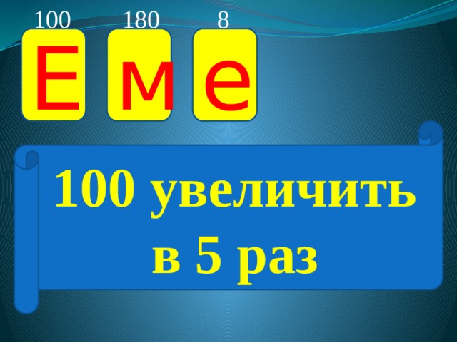 100 180 8 Е м е 100 увеличить в 5 раз 