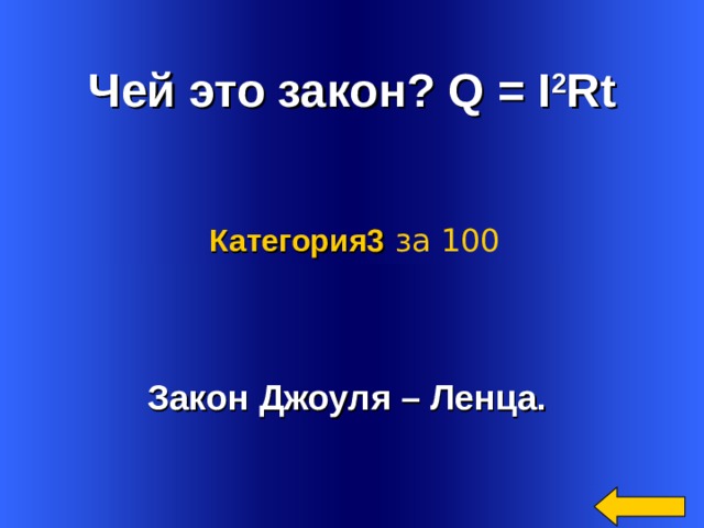  Чей это закон? Q = I 2 Rt Категория3  за 100 Закон Джоуля – Ленца.  Welcome to Power Jeopardy   © Don Link, Indian Creek School, 2004 You can easily customize this template to create your own Jeopardy game. Simply follow the step-by-step instructions that appear on Slides 1-3. 