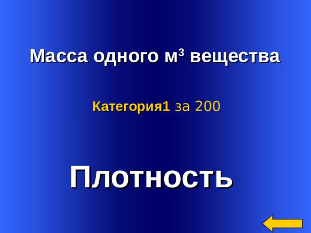   Масса одного м 3 вещества  Категория 1  за 200 Плотность Welcome to Power Jeopardy   © Don Link, Indian Creek School, 2004 You can easily customize this template to create your own Jeopardy game. Simply follow the step-by-step instructions that appear on Slides 1-3. 
