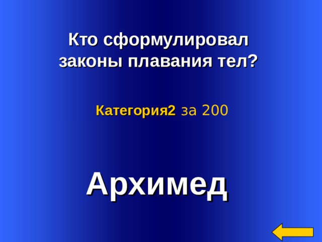     Кто сформулировал законы плавания тел?  Категория2  за 200 Архимед Welcome to Power Jeopardy   © Don Link, Indian Creek School, 2004 You can easily customize this template to create your own Jeopardy game. Simply follow the step-by-step instructions that appear on Slides 1-3. 